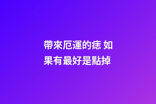帶來厄運的痣 如果有最好是點掉